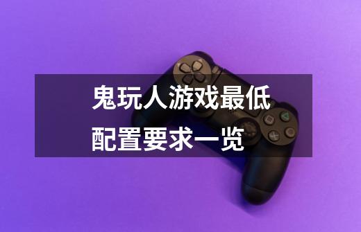 鬼玩人游戏最低配置要求一览-第1张-游戏信息-龙启网