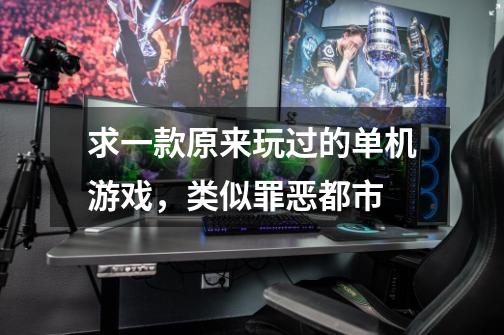 求一款原来玩过的单机游戏，类似罪恶都市-第1张-游戏信息-龙启网