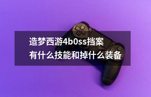 造梦西游4b0ss挡案有什么技能和掉什么装备-第1张-游戏信息-龙启网