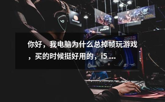 你好,我电脑为什么总掉帧玩游戏,买的时候挺好用的,i5 1050ti 8g 有什么建议吗-第1张-游戏信息-龙启网