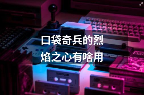 口袋奇兵的烈焰之心有啥用-第1张-游戏信息-龙启网