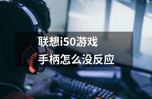 联想i50游戏手柄怎么没反应-第1张-游戏信息-龙启网