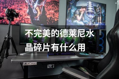 不完美的德莱尼水晶碎片有什么用-第1张-游戏信息-龙启网