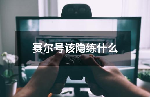 赛尔号该隐练什么-第1张-游戏信息-龙启网
