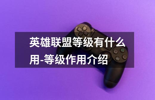英雄联盟等级有什么用-等级作用介绍-第1张-游戏信息-龙启网