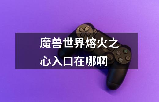 魔兽世界熔火之心入口在哪啊-第1张-游戏信息-龙启网