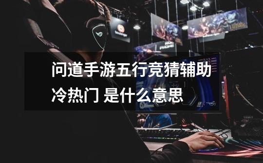 问道手游五行竞猜辅助冷热门 是什么意思-第1张-游戏信息-龙启网