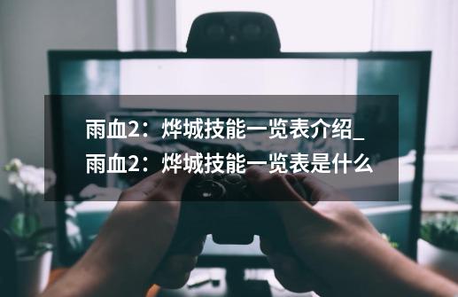雨血2:烨城技能一览表介绍_雨血2:烨城技能一览表是什么-第1张-游戏信息-龙启网