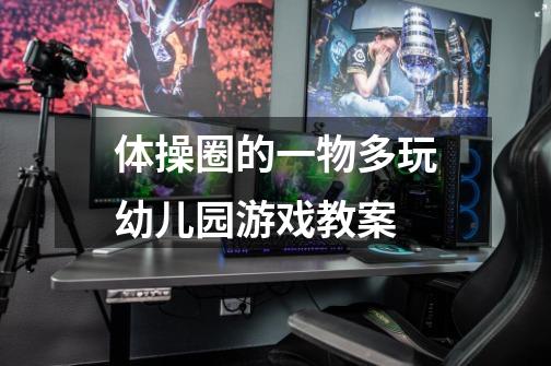 体操圈的一物多玩幼儿园游戏教案-第1张-游戏信息-龙启网