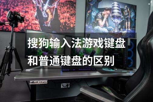 搜狗输入法游戏键盘和普通键盘的区别-第1张-游戏信息-龙启网