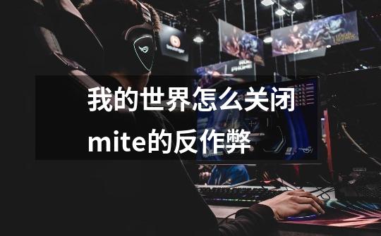 我的世界怎么关闭mite的反作弊-第1张-游戏信息-龙启网