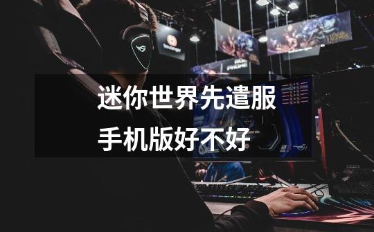 迷你世界先遣服手机版好不好-第1张-游戏信息-龙启网