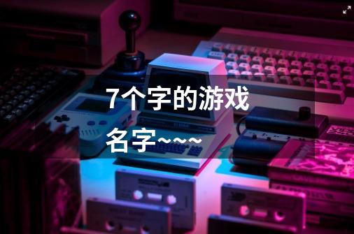 7个字的游戏名字~~~-第1张-游戏信息-龙启网