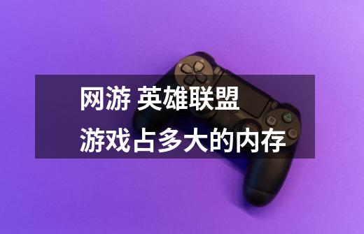 网游 英雄联盟 游戏占多大的内存-第1张-游戏信息-龙启网