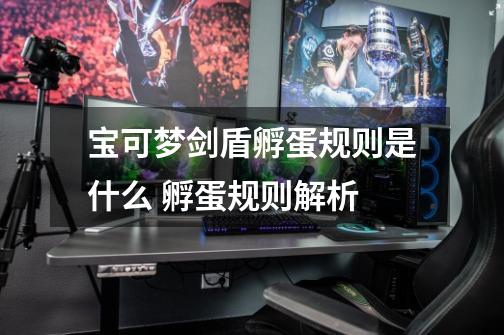 宝可梦剑盾孵蛋规则是什么 孵蛋规则解析-第1张-游戏信息-龙启网