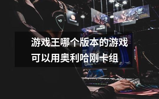游戏王哪个版本的游戏可以用奥利哈刚卡组-第1张-游戏信息-龙启网