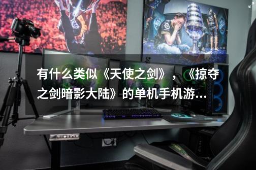 有什么类似《天使之剑》,《掠夺之剑暗影大陆》的单机手机游戏-第1张-游戏信息-龙启网