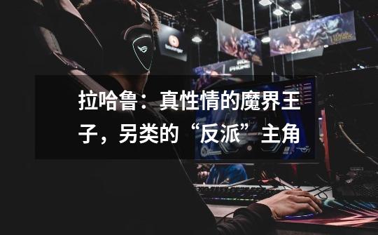 拉哈鲁:真性情的魔界王子,另类的“反派”主角-第1张-游戏信息-龙启网