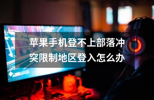 苹果手机登不上部落冲突限制地区登入怎么办-第1张-游戏信息-龙启网