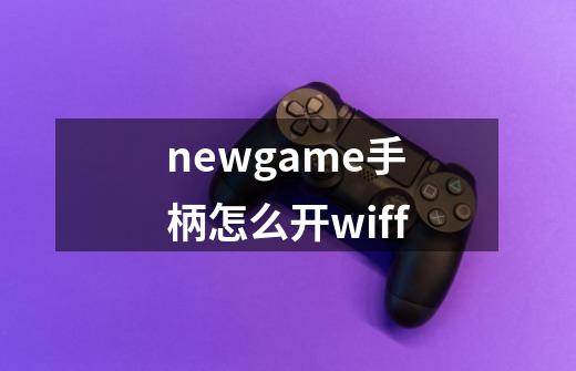 newgame手柄怎么开wiff-第1张-游戏信息-龙启网