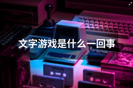 文字游戏是什么一回事-第1张-游戏信息-龙启网