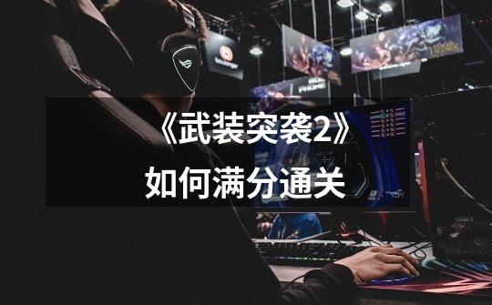 《武装突袭2》如何满分通关-第1张-游戏信息-龙启网