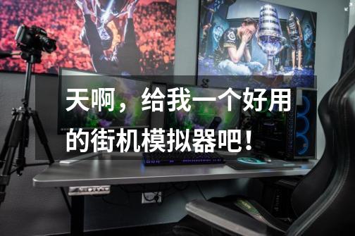 天啊，给我一个好用的街机模拟器吧！-第1张-游戏信息-龙启网