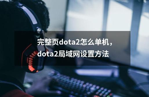 完整页dota2怎么单机，dota2局域网设置方法-第1张-游戏信息-龙启网