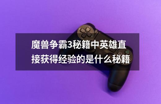 魔兽争霸3秘籍中英雄直接获得经验的是什么秘籍-第1张-游戏信息-龙启网
