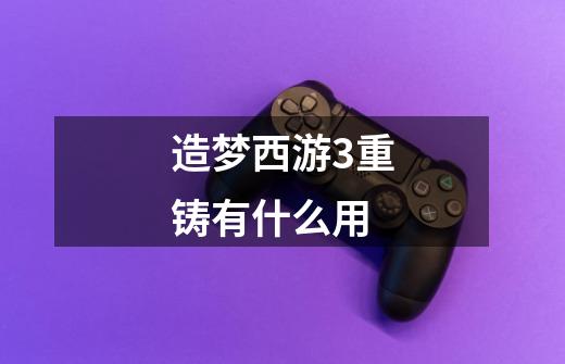 造梦西游3重铸有什么用-第1张-游戏信息-龙启网
