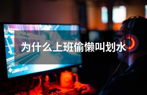 为什么上班偷懒叫划水-第1张-游戏信息-龙启网