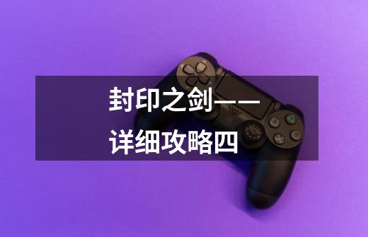 封印之剑——详细攻略四-第1张-游戏信息-龙启网
