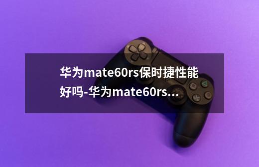 华为mate60rs保时捷性能好吗-华为mate60rs保时捷和x5怎么选-第1张-游戏信息-龙启网