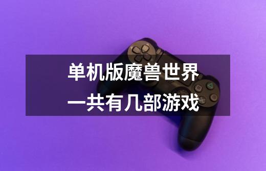 单机版魔兽世界一共有几部游戏-第1张-游戏信息-龙启网