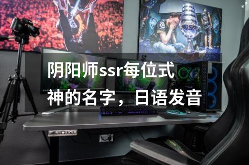 阴阳师ssr每位式神的名字,日语发音-第1张-游戏信息-龙启网