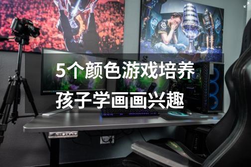 5个颜色游戏培养孩子学画画兴趣-第1张-游戏信息-龙启网