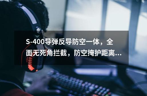 S-400导弹反导防空一体,全面无死角拦截,防空掩护距离最远-第1张-游戏信息-龙启网