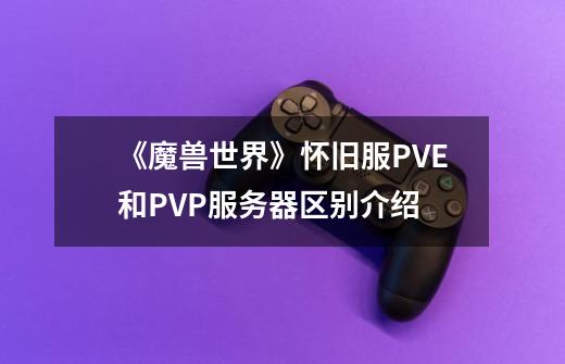 《魔兽世界》怀旧服PVE和PVP服务器区别介绍-第1张-游戏信息-龙启网