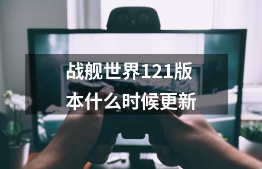 战舰世界12.1版本什么时候更新-第1张-游戏信息-龙启网