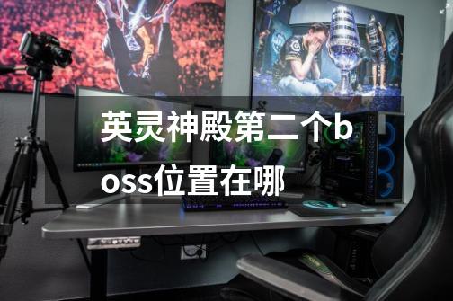英灵神殿第二个boss位置在哪-第1张-游戏信息-龙启网