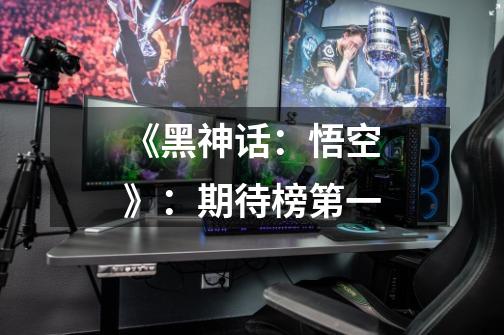 《黑神话:悟空》:期待榜第一-第1张-游戏信息-龙启网