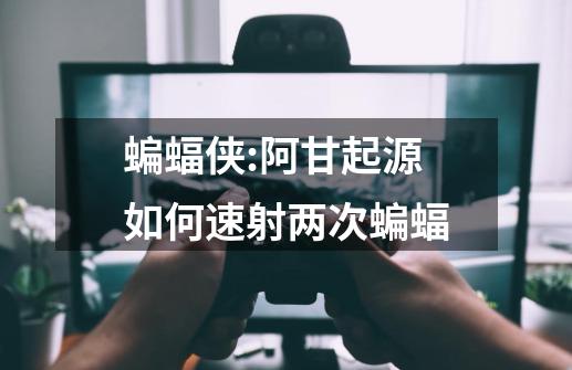 蝙蝠侠:阿甘起源如何速射两次蝙蝠-第1张-游戏信息-龙启网