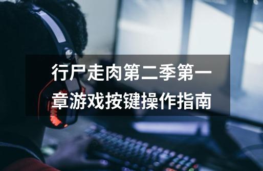 行尸走肉第二季第一章游戏按键操作指南-第1张-游戏信息-龙启网