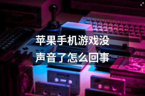 苹果手机游戏没声音了怎么回事-第1张-游戏信息-龙启网