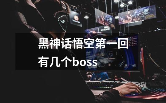 黑神话悟空第一回有几个boss-第1张-游戏信息-龙启网
