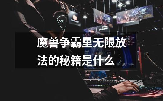 魔兽争霸里无限放法的秘籍是什么-第1张-游戏信息-龙启网