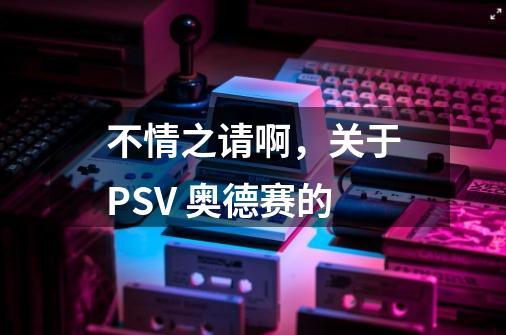 不情之请啊,关于PSV 奥德赛的-第1张-游戏信息-龙启网