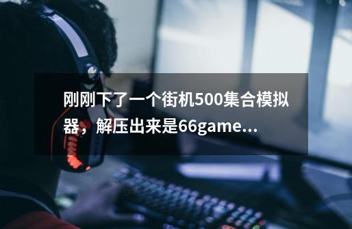刚刚下了一个街机500集合模拟器,解压出来是66game游戏盒 但是不知道怎么运行 求助各位大神,多谢!-第1张-游戏信息-龙启网