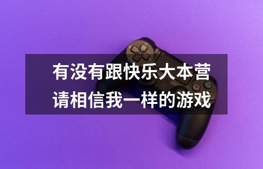 有没有跟快乐大本营请相信我一样的游戏-第1张-游戏信息-龙启网