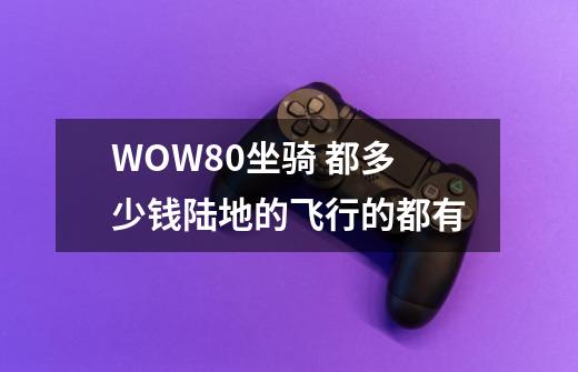 WOW80坐骑 都多少钱陆地的飞行的都有-第1张-游戏信息-龙启网